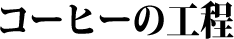コーヒーの工程