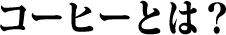 コーヒーとは